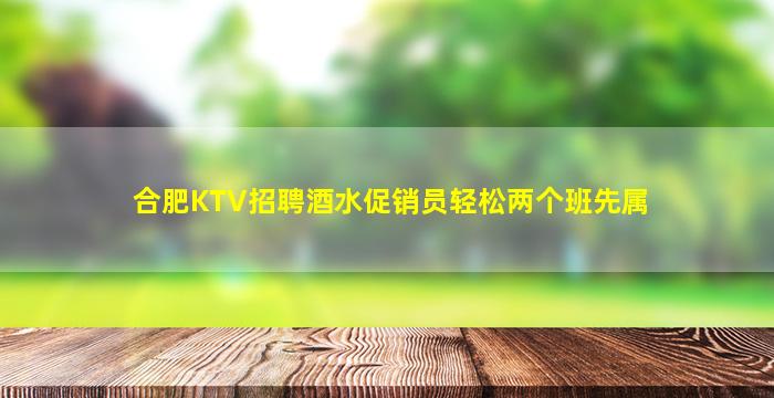 合肥KTV招聘酒水促销员轻松两个班先属